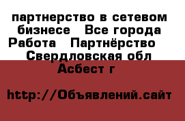 партнерство в сетевом бизнесе - Все города Работа » Партнёрство   . Свердловская обл.,Асбест г.